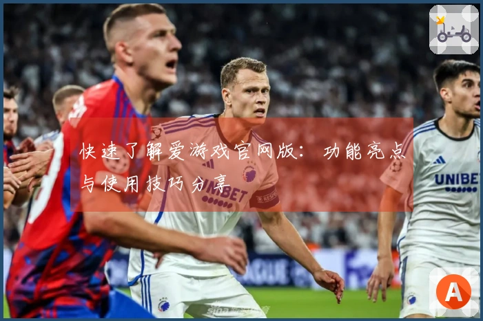 快速了解爱游戏官网版：功能亮点与使用技巧分享