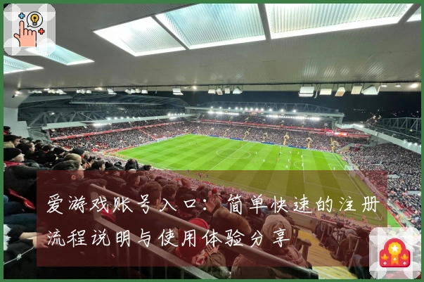 爱游戏账号入口：简单快速的注册流程说明与使用体验分享
