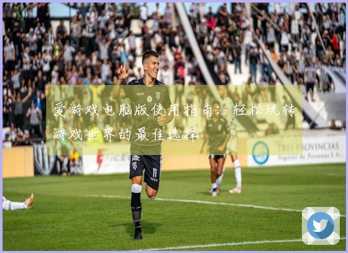 爱游戏电脑版使用指南：轻松玩转游戏世界的最佳选择