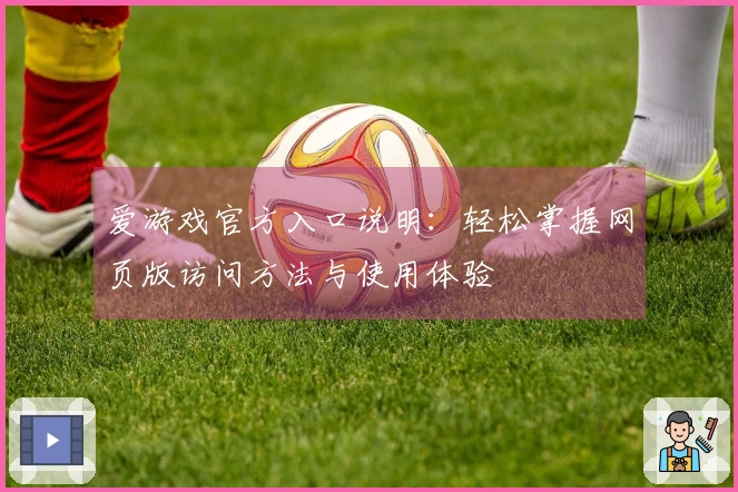 爱游戏官方入口说明：轻松掌握网页版访问方法与使用体验