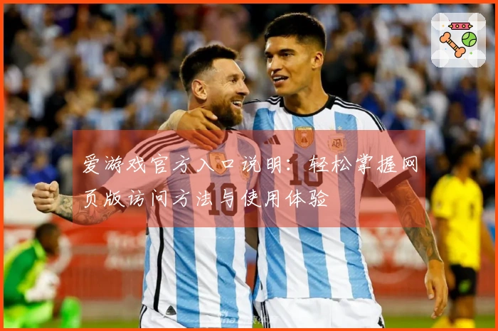 爱游戏官方入口说明：轻松掌握网页版访问方法与使用体验