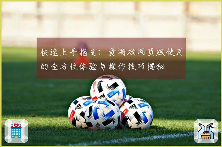 快速上手指南：爱游戏网页版使用的全方位体验与操作技巧揭秘