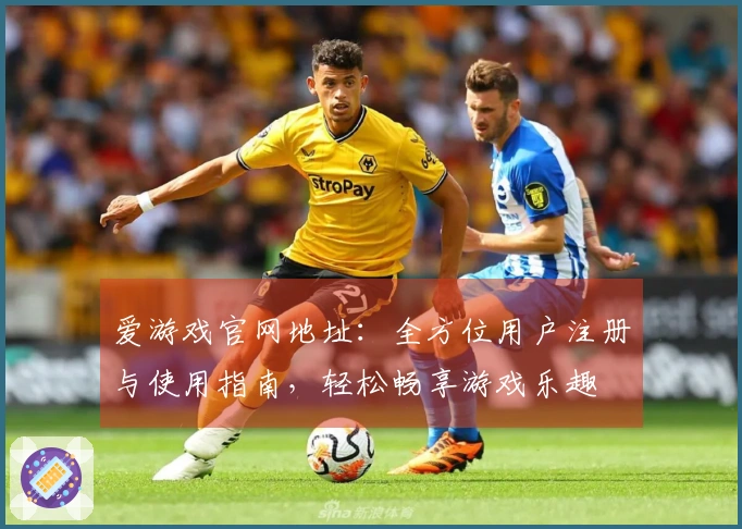 爱游戏官网地址：全方位用户注册与使用指南，轻松畅享游戏乐趣