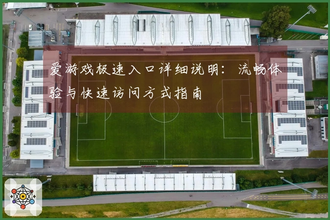 爱游戏极速入口详细说明：流畅体验与快速访问方式指南