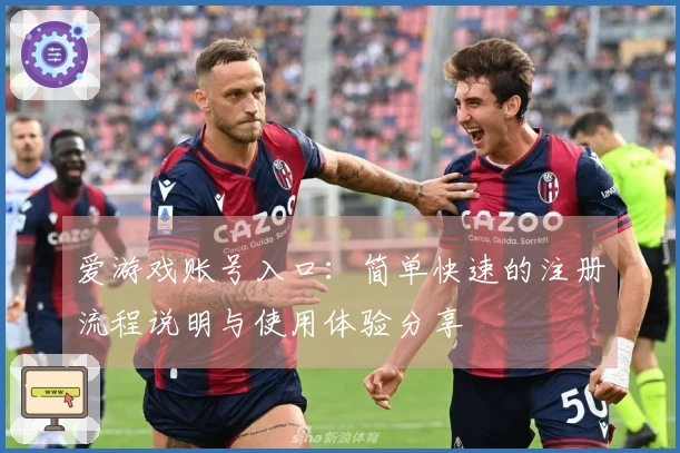 爱游戏账号入口：简单快速的注册流程说明与使用体验分享