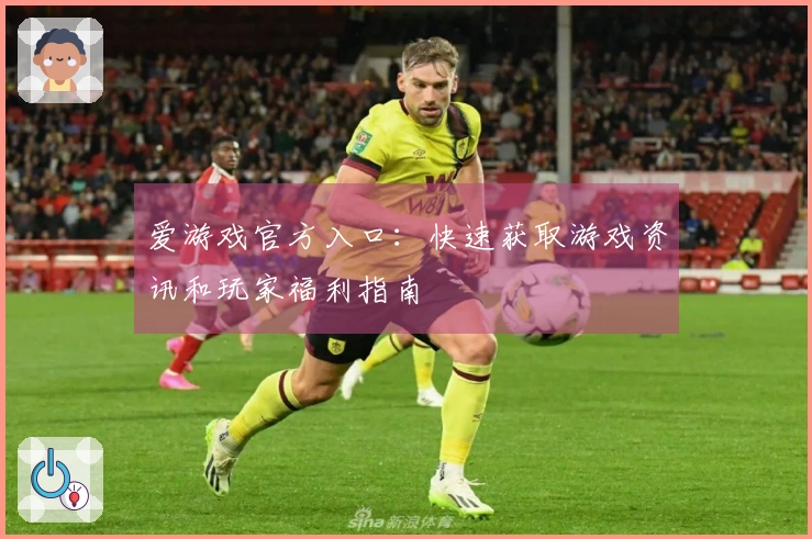 爱游戏官方入口：快速获取游戏资讯和玩家福利指南