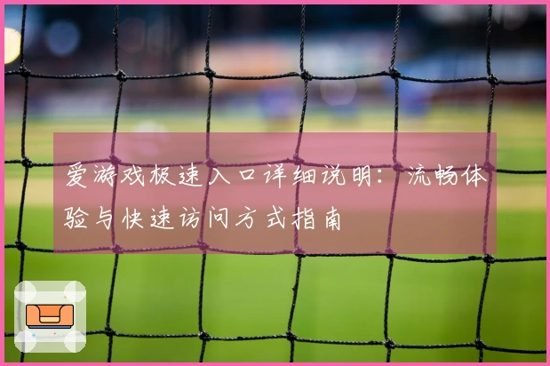 爱游戏极速入口详细说明：流畅体验与快速访问方式指南