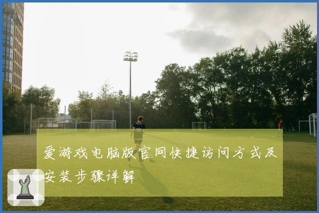 爱游戏电脑版官网快捷访问方式及安装步骤详解
