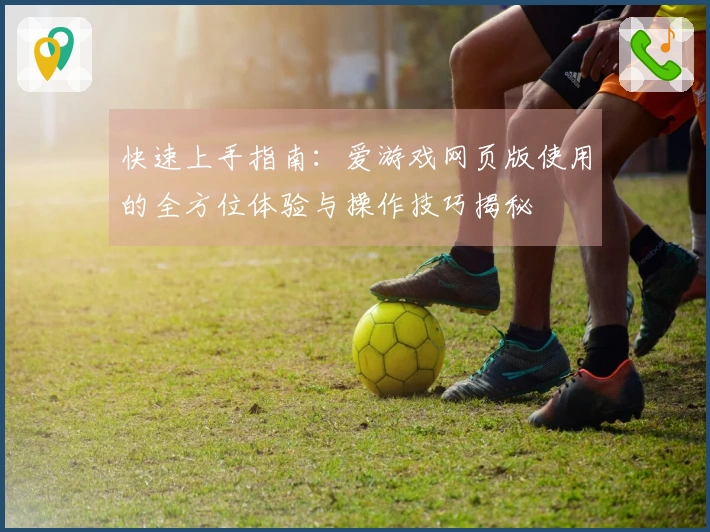 快速上手指南：爱游戏网页版使用的全方位体验与操作技巧揭秘