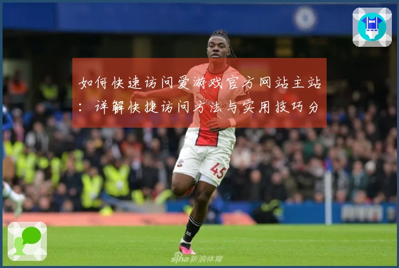 如何快速访问爱游戏官方网站主站：详解快捷访问方法与实用技巧分享