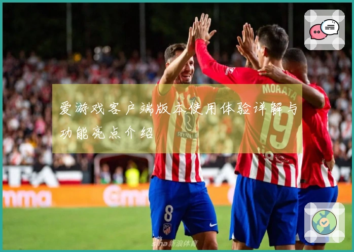 爱游戏客户端版本使用体验详解与功能亮点介绍
